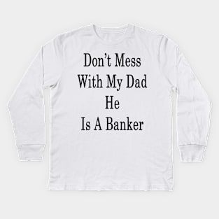 Don't Mess With My Dad He Is A Banker Kids Long Sleeve T-Shirt